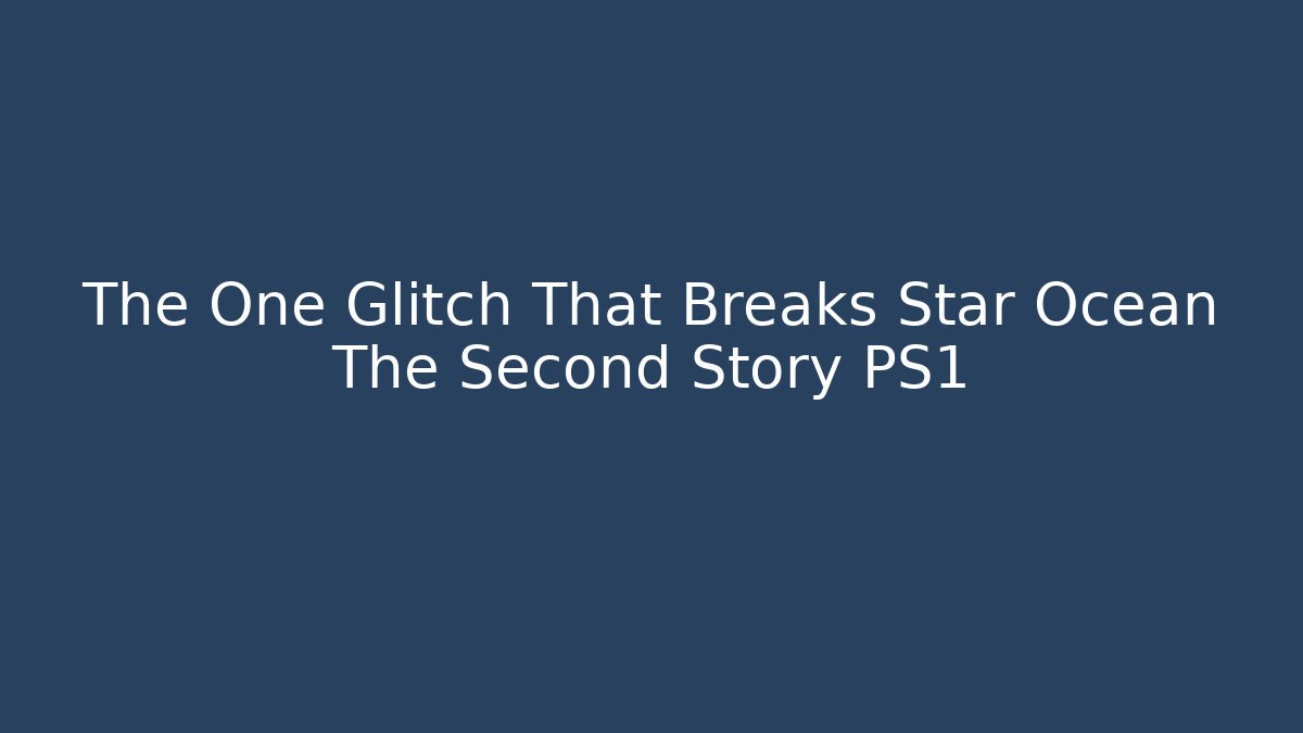 The One Glitch That Breaks Star Ocean The Second Story PS1