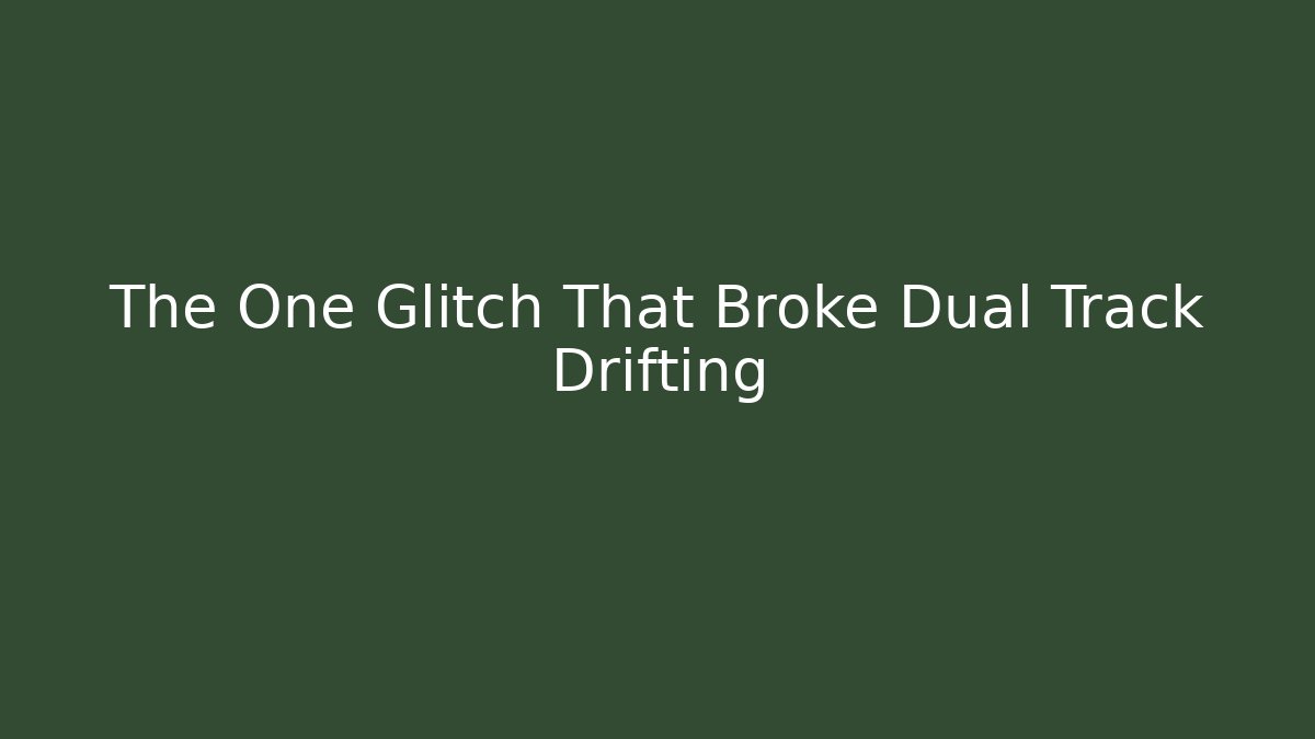 The One Glitch That Broke Dual Track Drifting