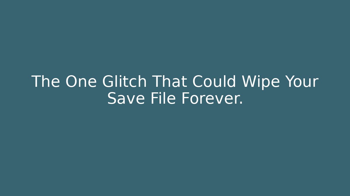 The One Glitch That Could Wipe Your Save File Forever.