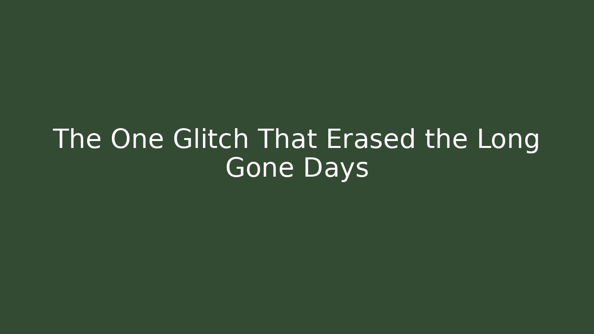The One Glitch That Erased the Long Gone Days
