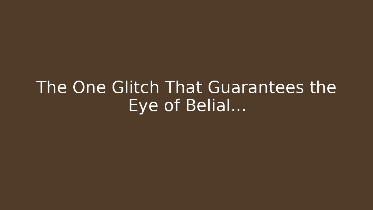 The One Glitch That Guarantees the Eye of Belial...