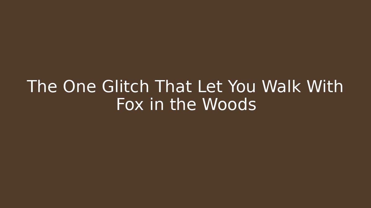 The One Glitch That Let You Walk With Fox in the Woods