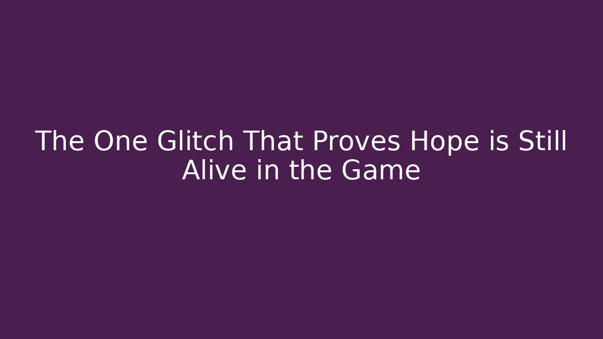 The One Glitch That Proves Hope is Still Alive in the Game