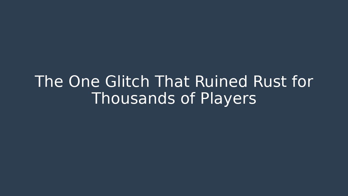 The One Glitch That Ruined Rust for Thousands of Players