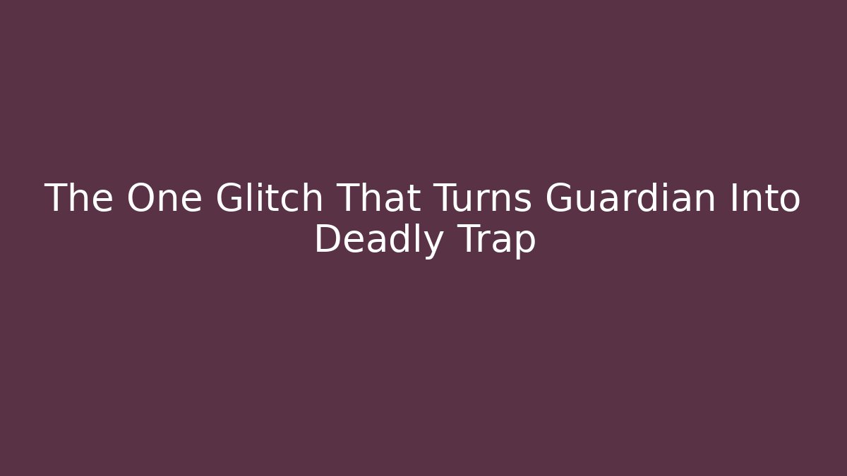 The One Glitch That Turns Guardian Into Deadly Trap