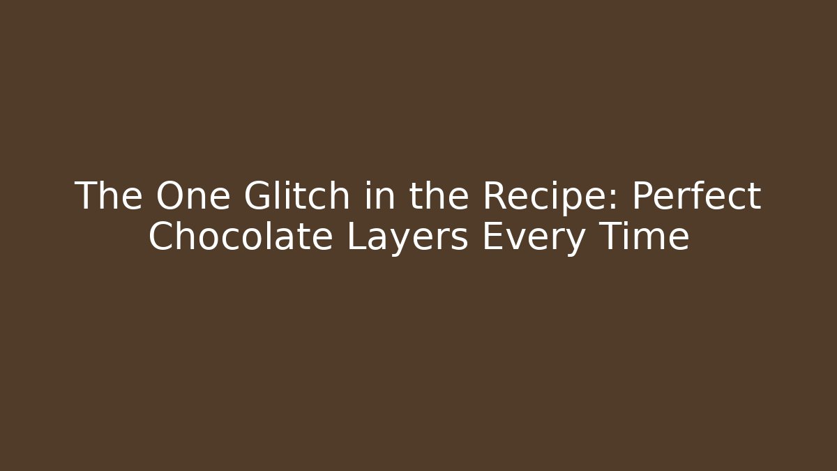 The One Glitch in the Recipe: Perfect Chocolate Layers Every Time