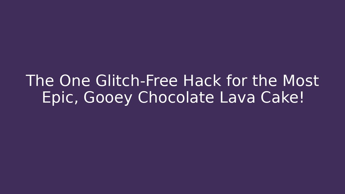 The One Glitch-Free Hack for the Most Epic, Gooey Chocolate Lava Cake!