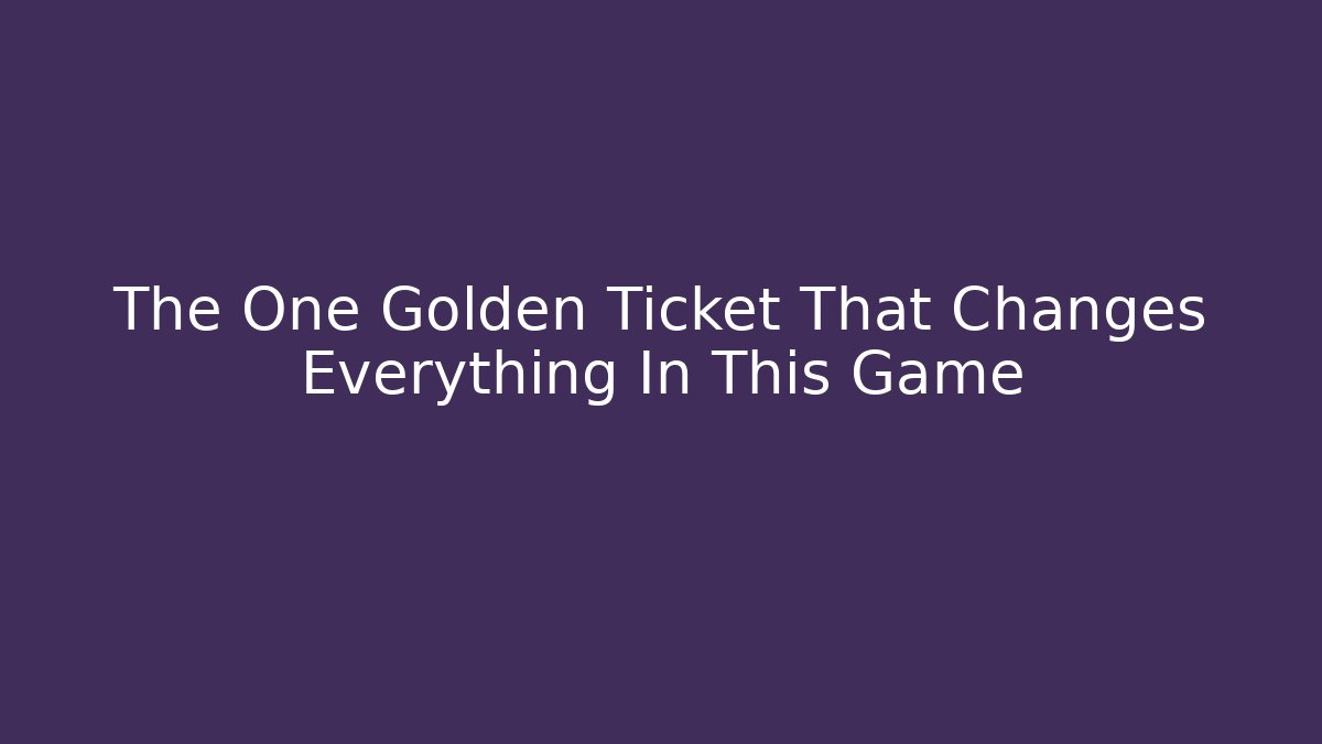 The One Golden Ticket That Changes Everything In This Game