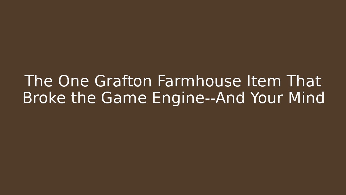 The One Grafton Farmhouse Item That Broke the Game Engine—And Your Mind