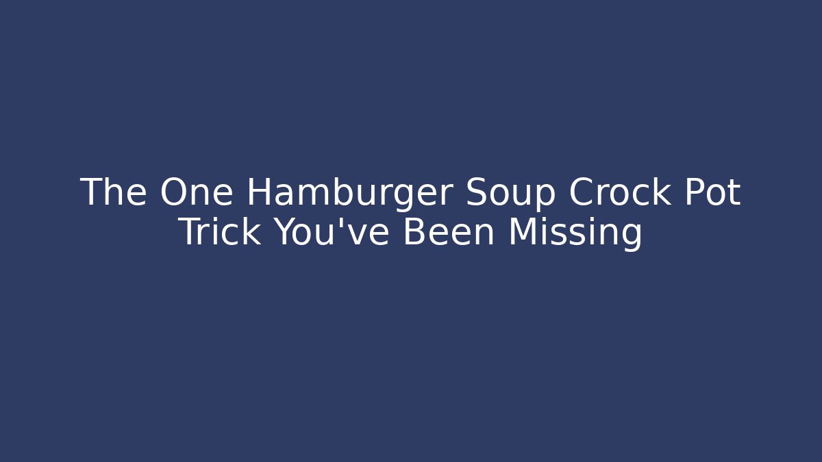 The One Hamburger Soup Crock Pot Trick You've Been Missing