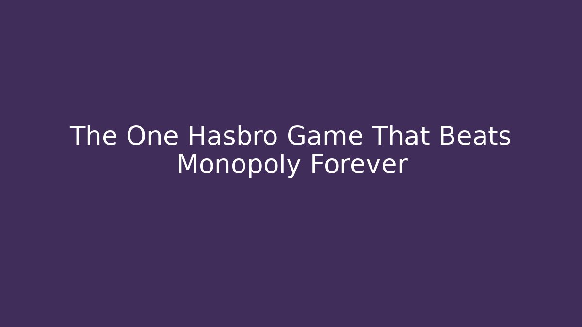 The One Hasbro Game That Beats Monopoly Forever