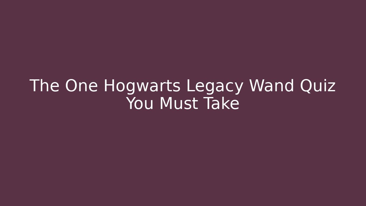 The One Hogwarts Legacy Wand Quiz You Must Take