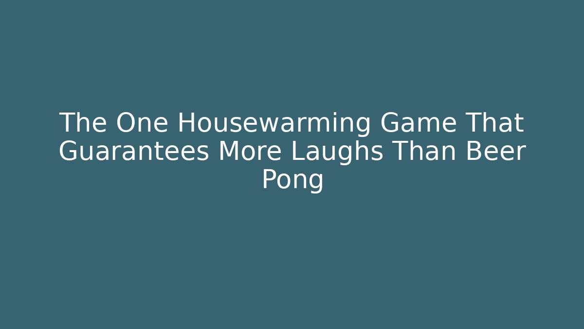 The One Housewarming Game That Guarantees More Laughs Than Beer Pong