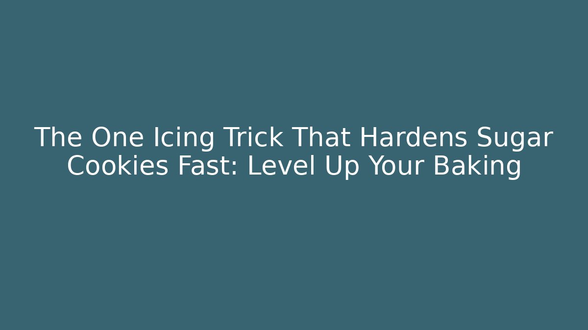 The One Icing Trick That Hardens Sugar Cookies Fast: Level Up Your Baking