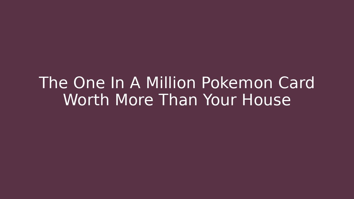 The One In A Million Pokémon Card Worth More Than Your House