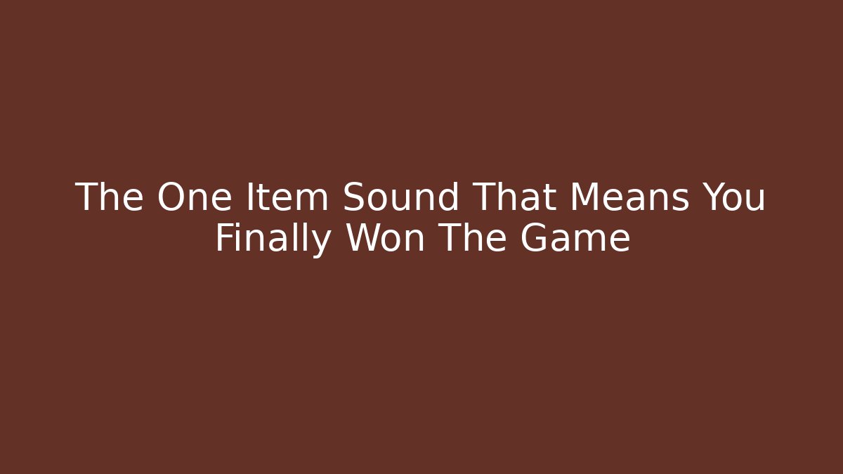 The One Item Sound That Means You Finally Won The Game