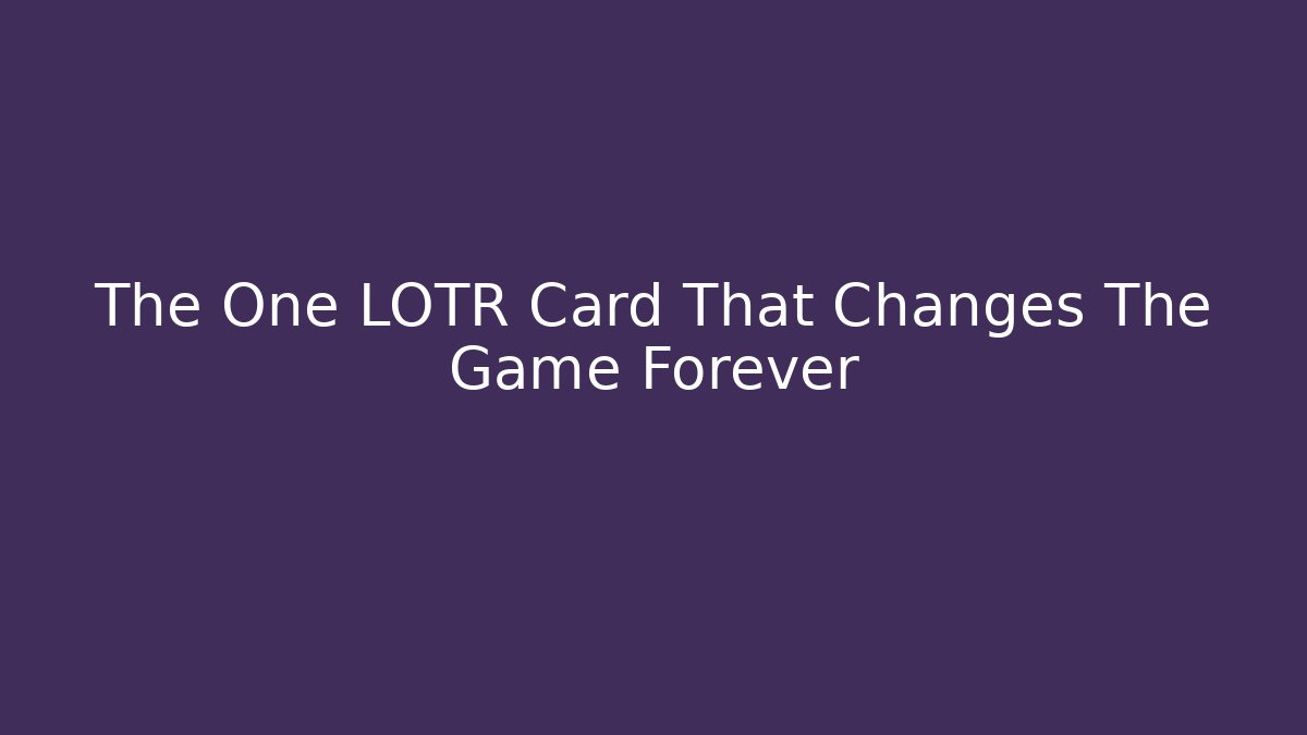 The One LOTR Card That Changes The Game Forever