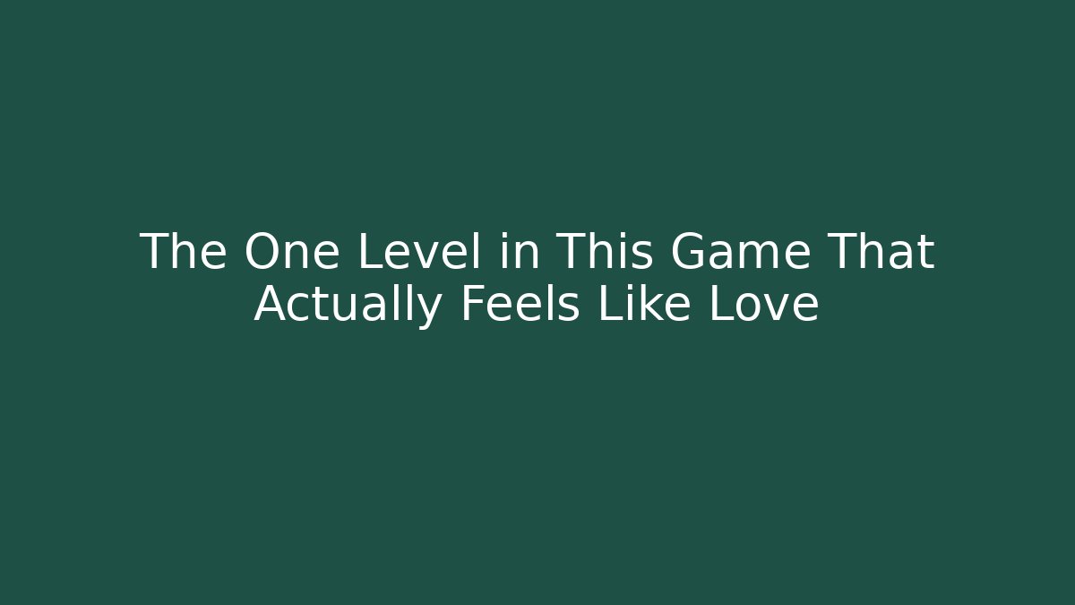 The One Level in This Game That Actually Feels Like Love