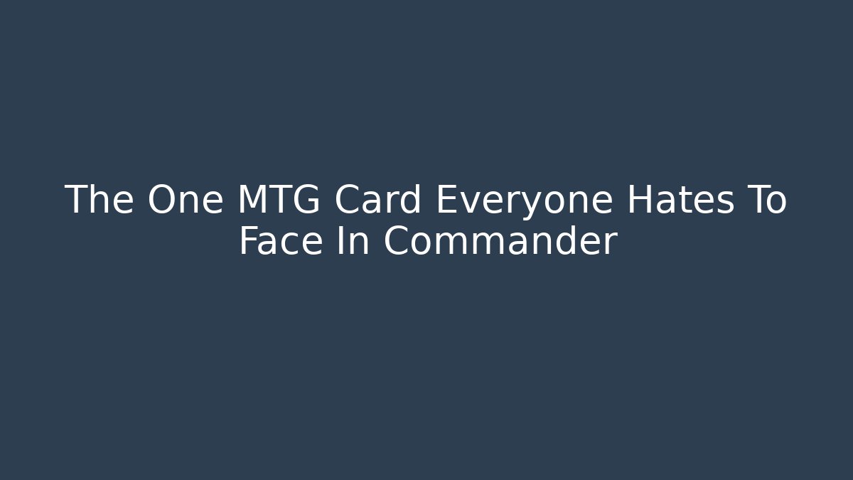 The One MTG Card Everyone Hates To Face In Commander