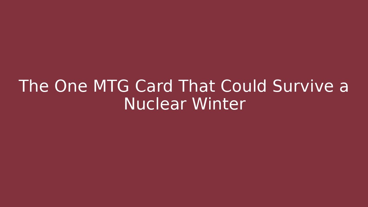 The One MTG Card That Could Survive a Nuclear Winter