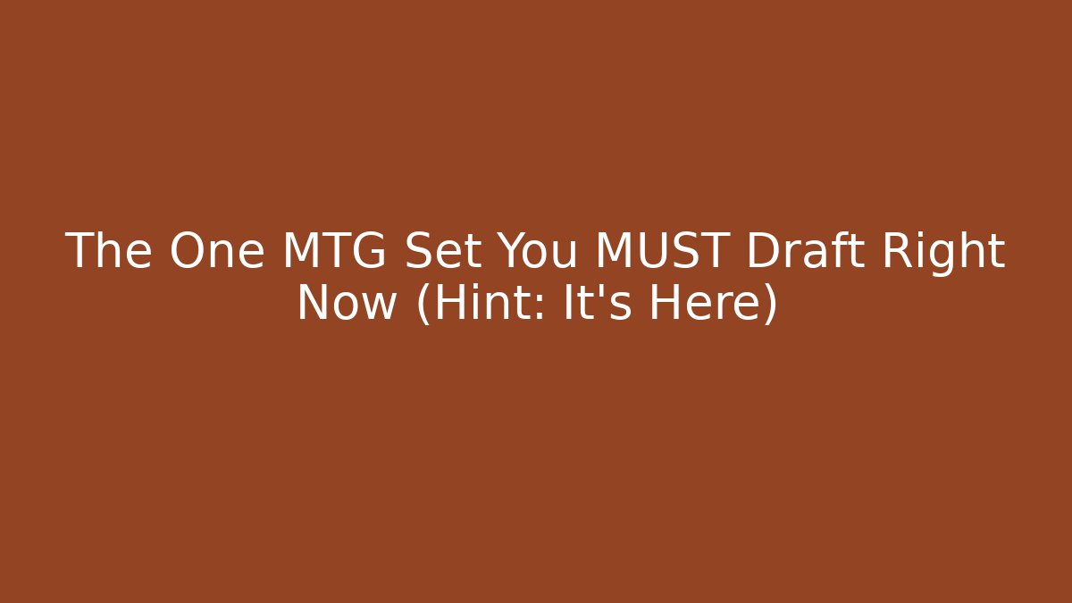 The One MTG Set You MUST Draft Right Now (Hint: It's Here)