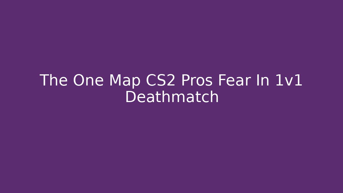 The One Map CS2 Pros Fear In 1v1 Deathmatch