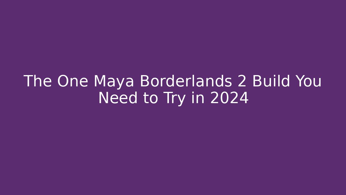 The One Maya Borderlands 2 Build You Need to Try in 2024