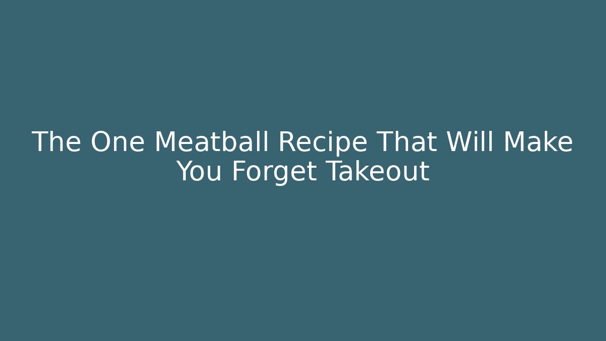 The One Meatball Recipe That Will Make You Forget Takeout