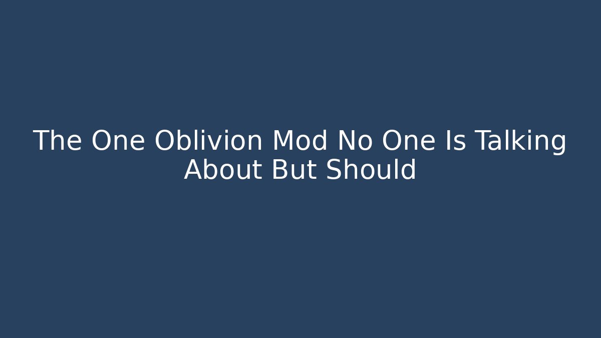 The One Oblivion Mod No One Is Talking About But Should - Andrea Zevedo