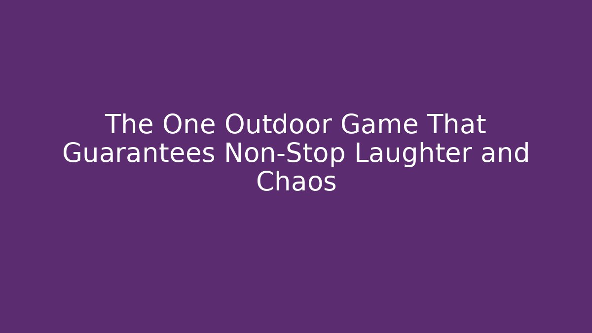 The One Outdoor Game That Guarantees Non-Stop Laughter and Chaos