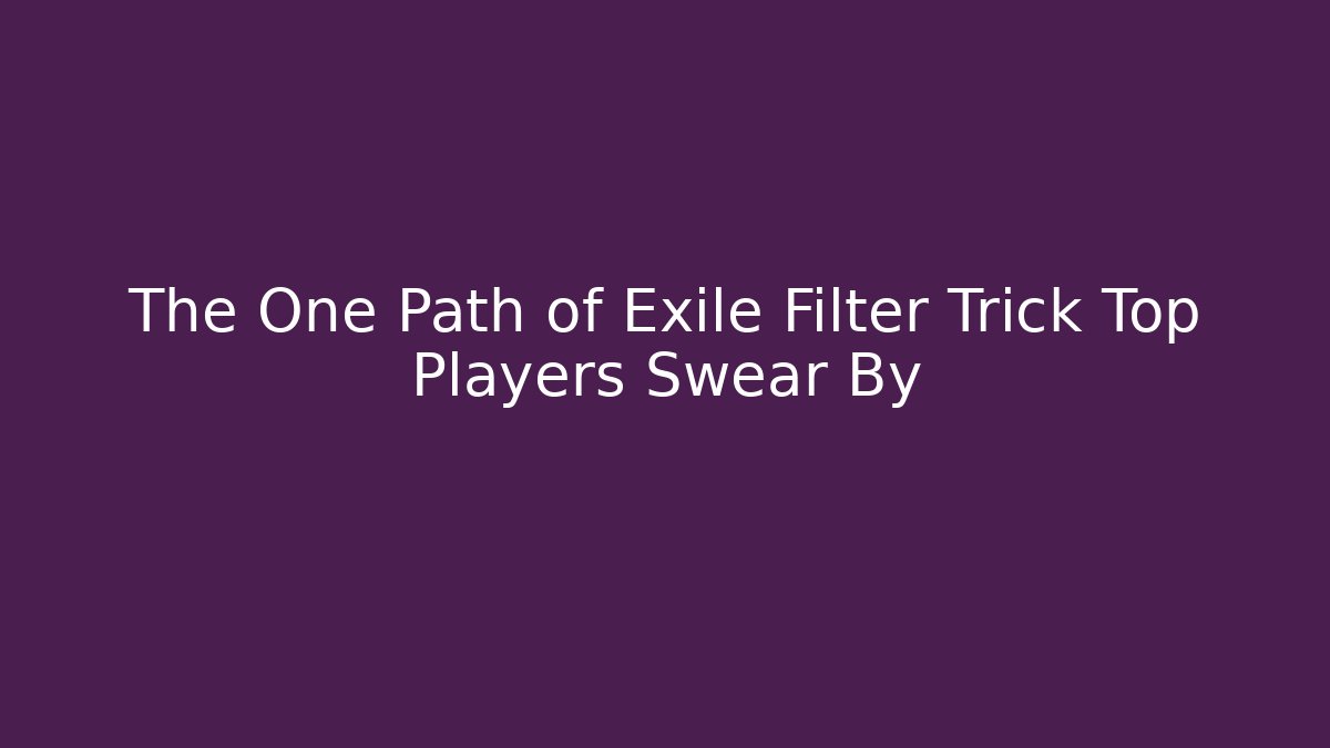 The One Path of Exile Filter Trick Top Players Swear By