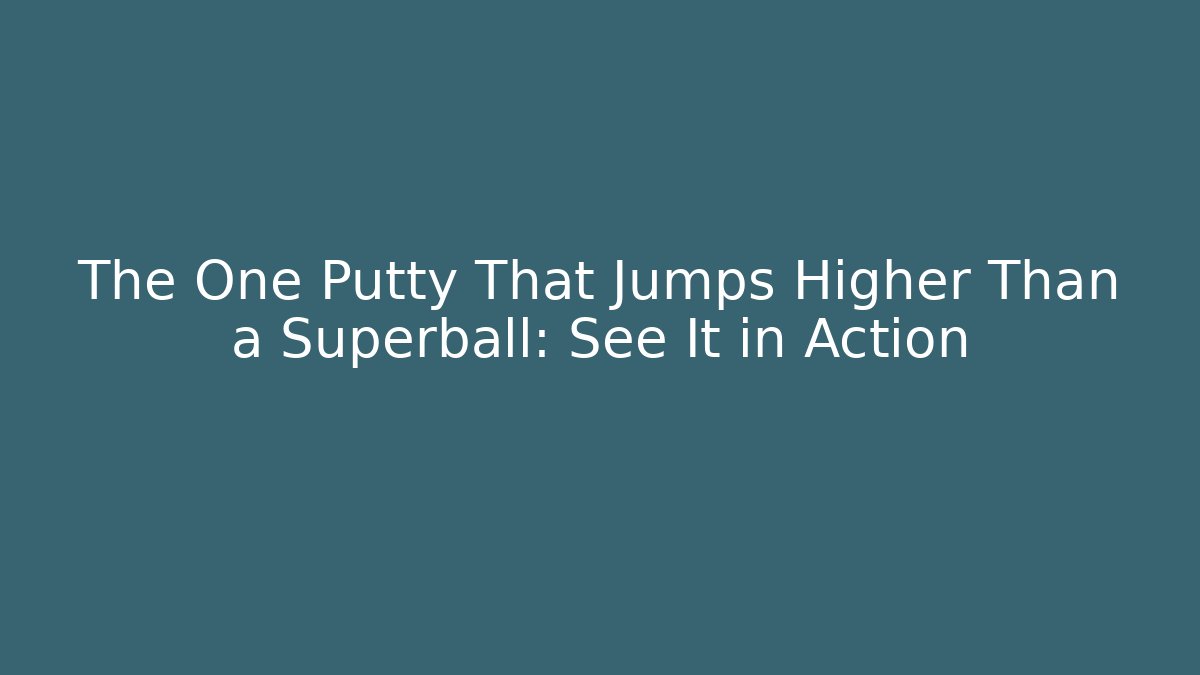 The One Putty That Jumps Higher Than a Superball: See It in Action
