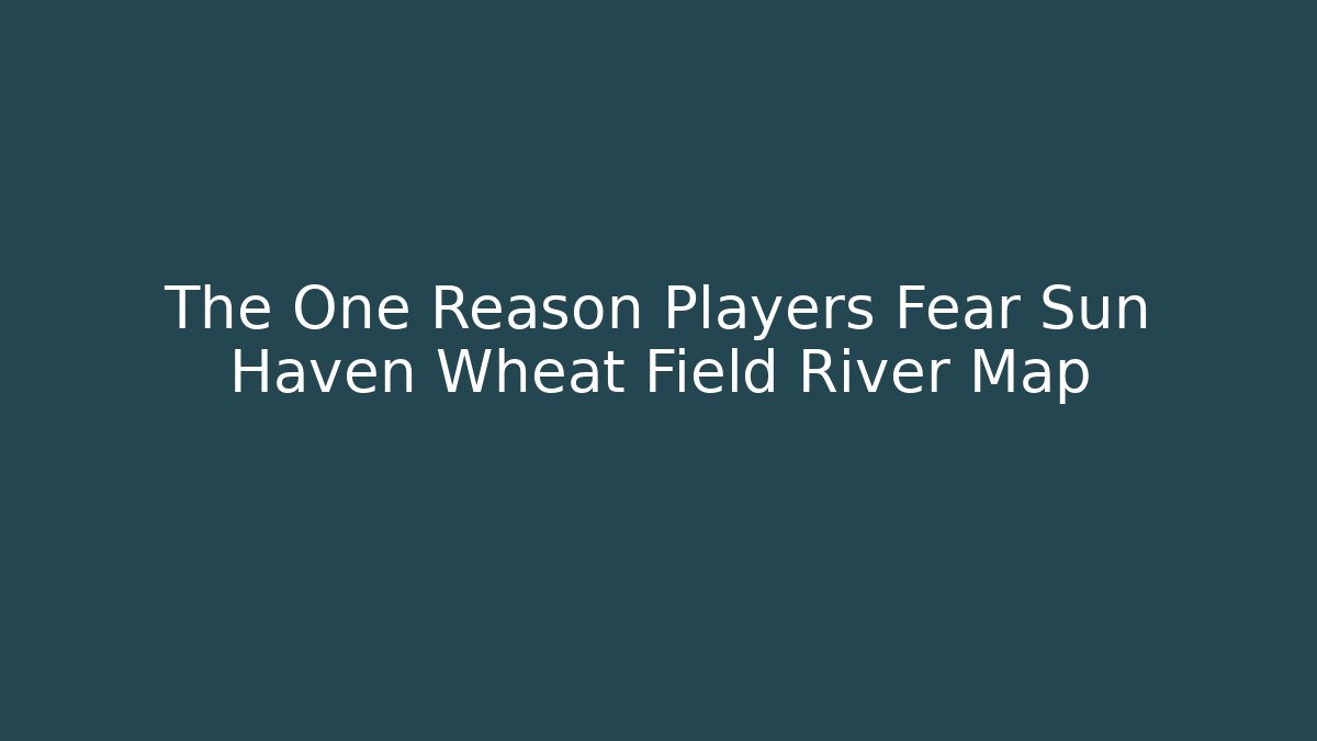 The One Reason Players Fear Sun Haven Wheat Field River Map