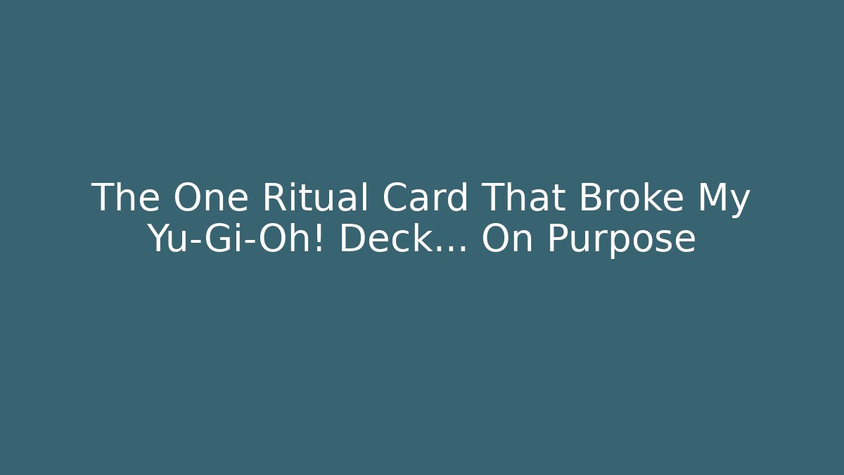 The One Ritual Card That Broke My Yu-Gi-Oh! Deck... On Purpose