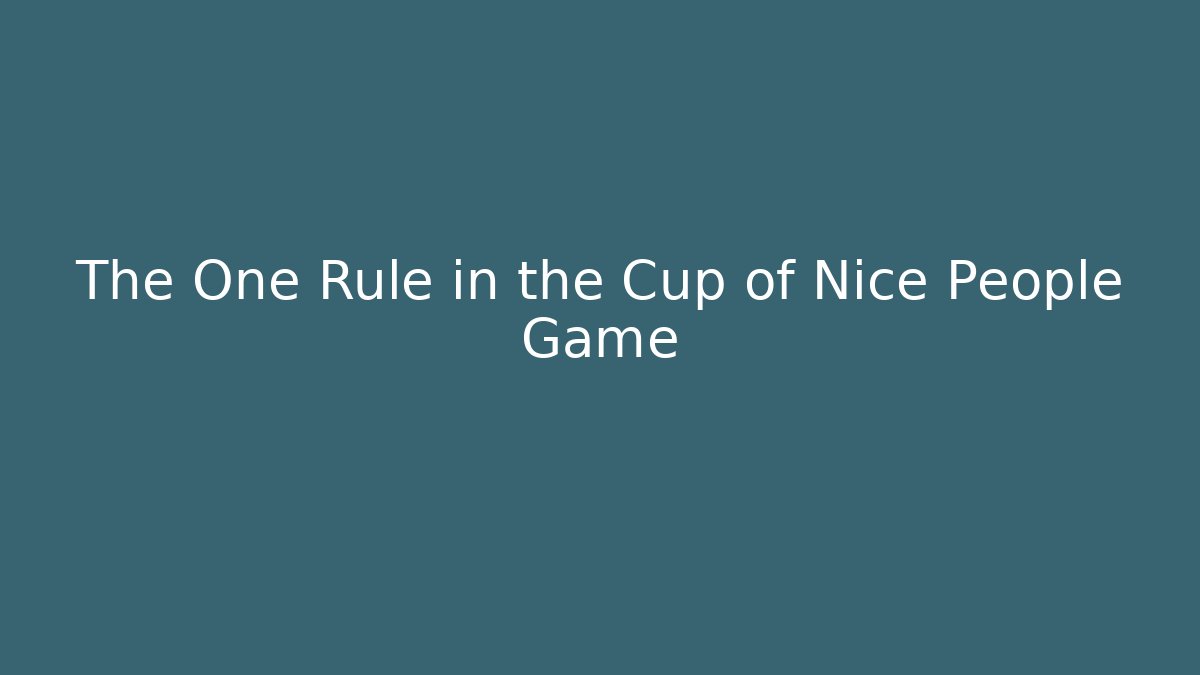 The One Rule in the Cup of Nice People Game