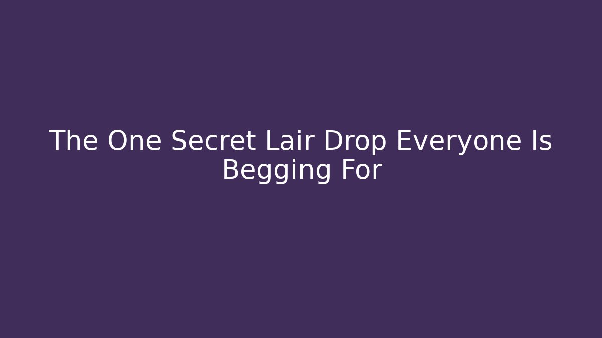 The One Secret Lair Drop Everyone Is Begging For - Andrea Zevedo