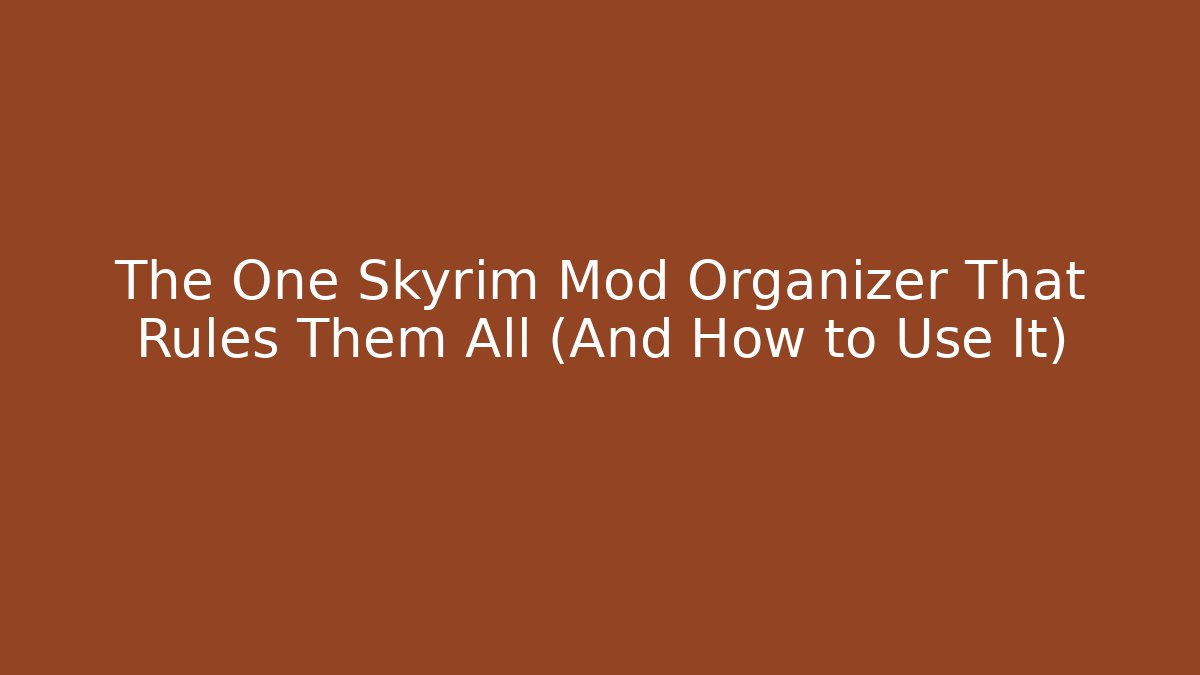 The One Skyrim Mod Organizer That Rules Them All (And How to Use It)