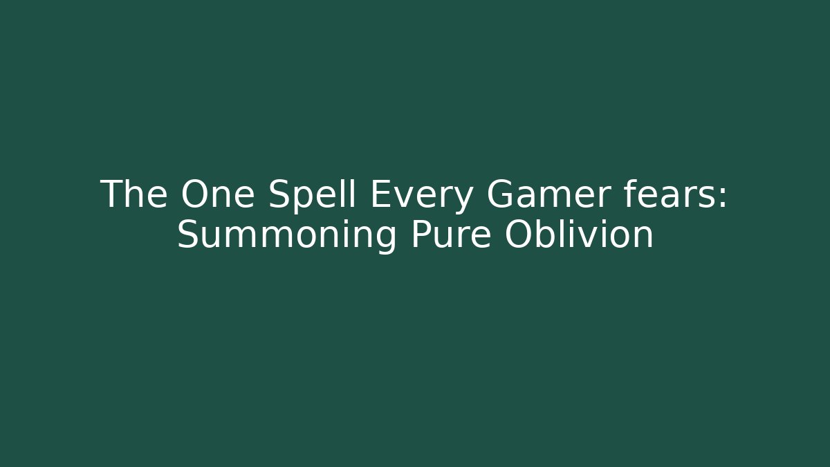 The One Spell Every Gamer fears: Summoning Pure Oblivion