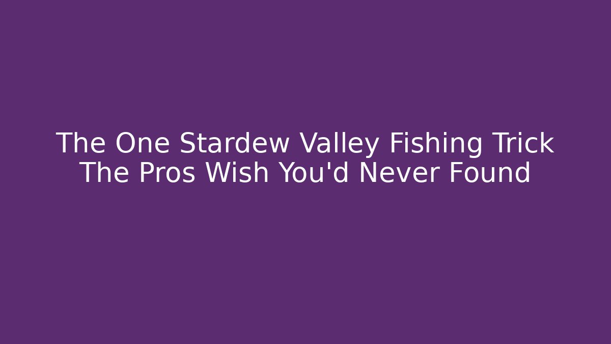 The One Stardew Valley Fishing Trick The Pros Wish You'd Never Found