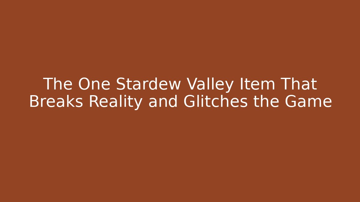 The One Stardew Valley Item That Breaks Reality and Glitches the Game