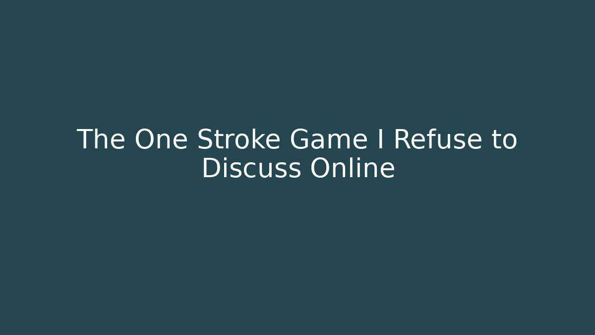 The One Stroke Game I Refuse to Discuss Online