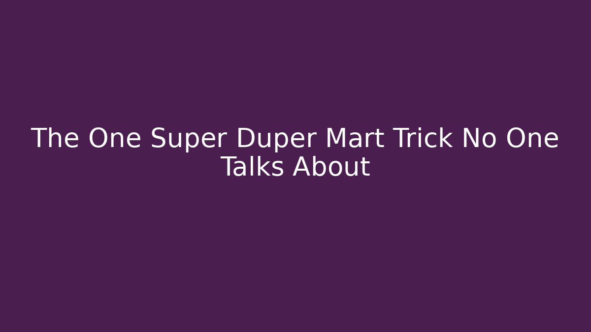The One Super Duper Mart Trick No One Talks About