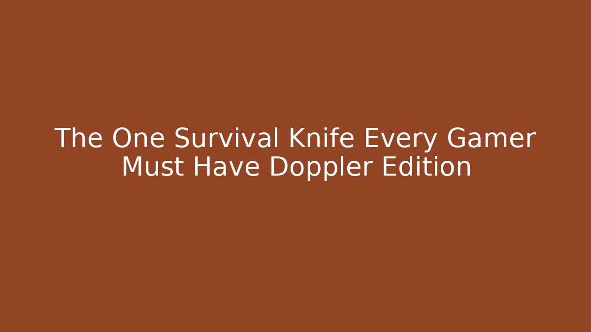 The One Survival Knife Every Gamer Must Have Doppler Edition