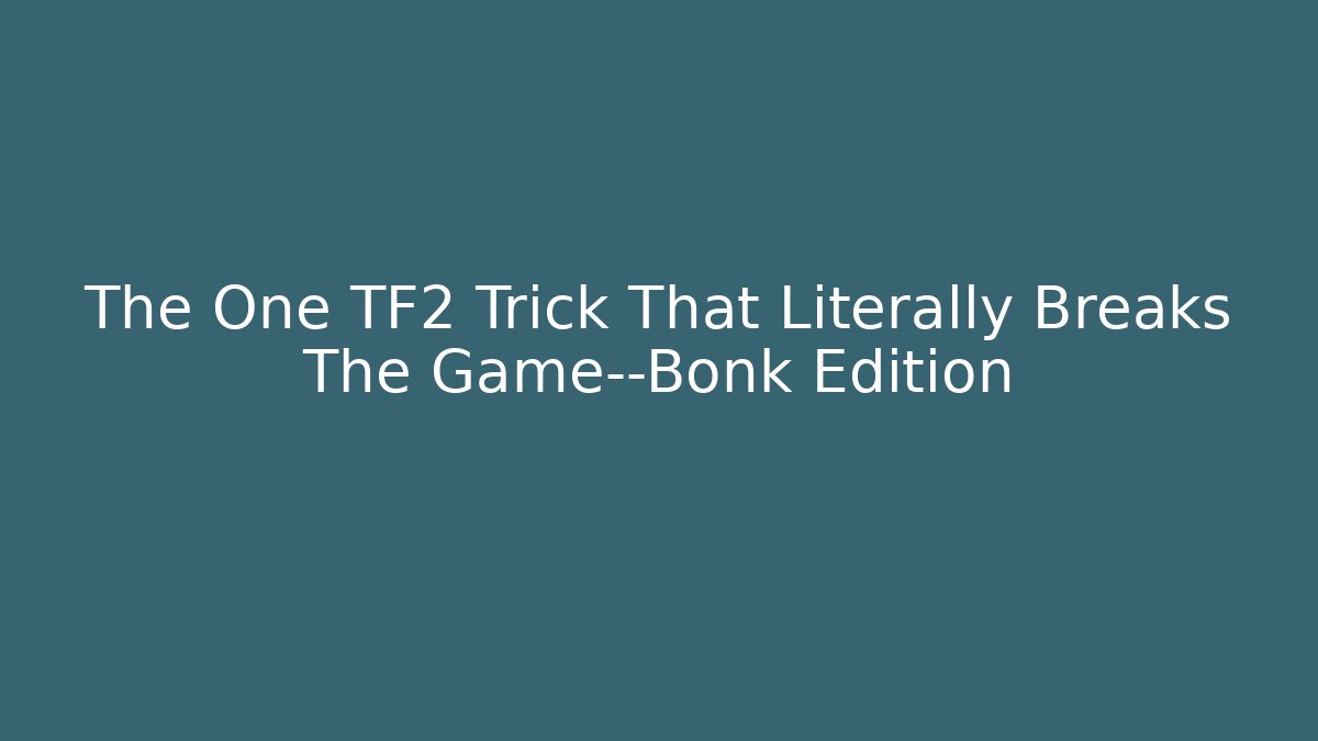 The One TF2 Trick That Literally Breaks The Game—Bonk Edition