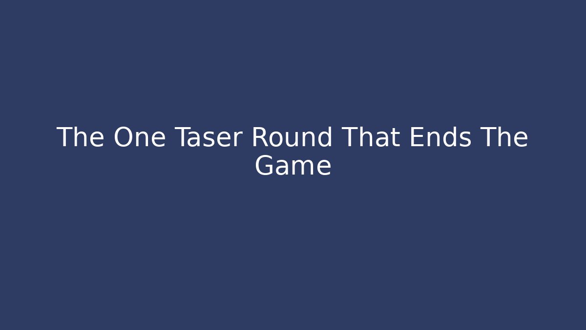 The One Taser Round That Ends The Game