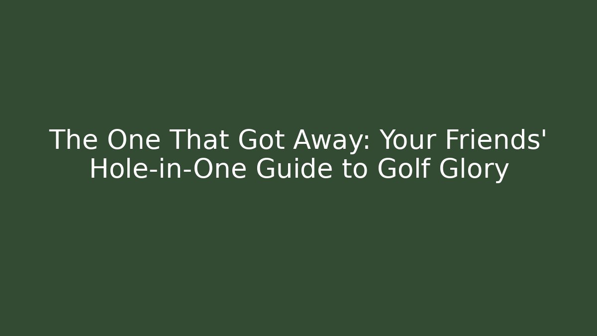 The One That Got Away: Your Friends' Hole-in-One Guide to Golf Glory