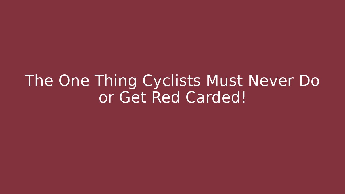 The One Thing Cyclists Must Never Do or Get Red Carded!