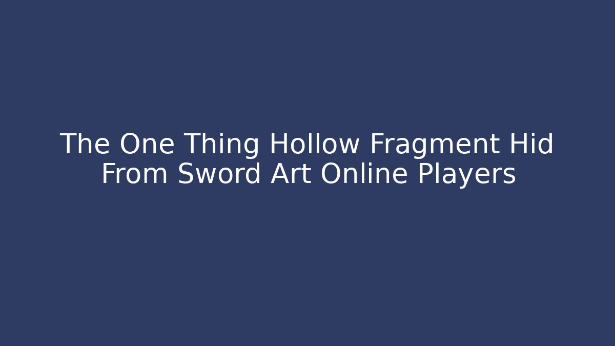 The One Thing Hollow Fragment Hid From Sword Art Online Players