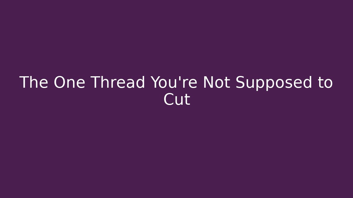 The One Thread You're Not Supposed to Cut