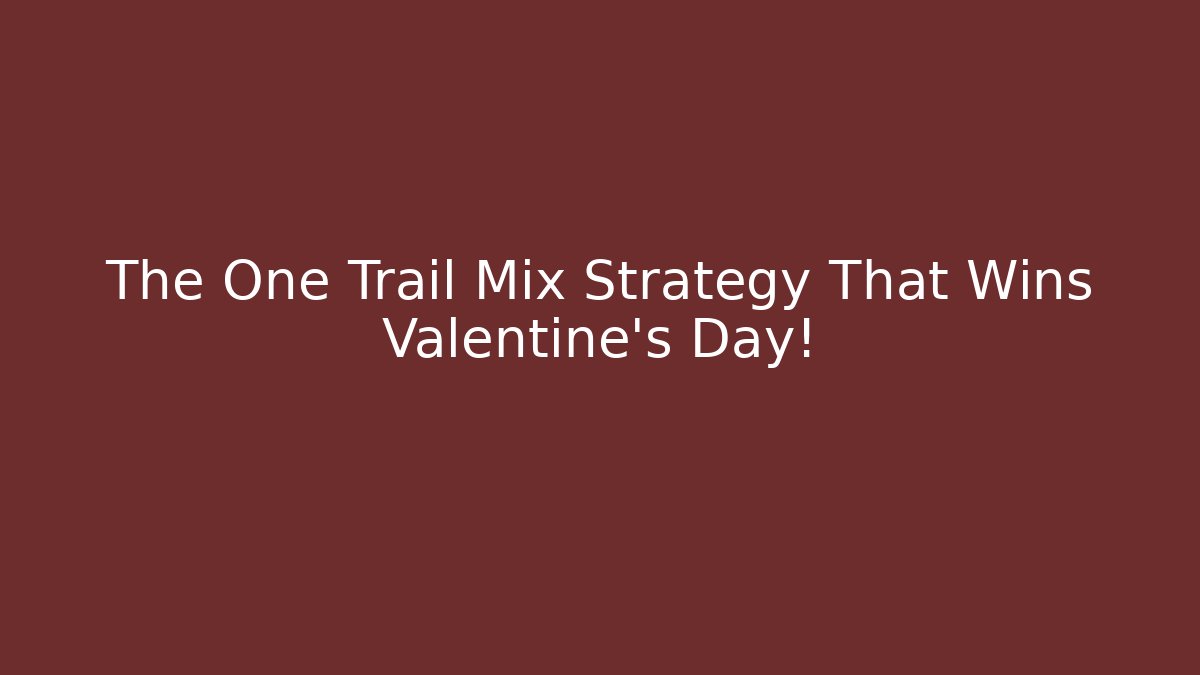 The One Trail Mix Strategy That Wins Valentine's Day!